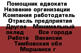 Помощник адвоката › Название организации ­ Компания-работодатель › Отрасль предприятия ­ Другое › Минимальный оклад ­ 1 - Все города Работа » Вакансии   . Тамбовская обл.,Моршанск г.